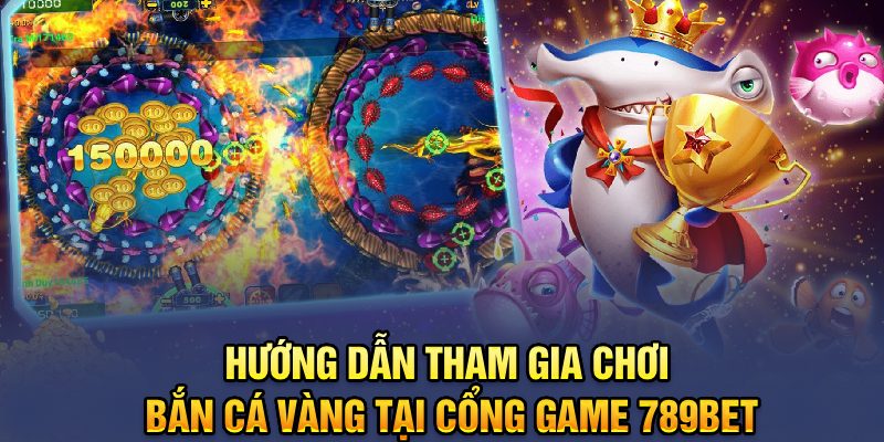 Hướng dẫn tham gia chơi Bắn cá vàng tại cổng game 789bet