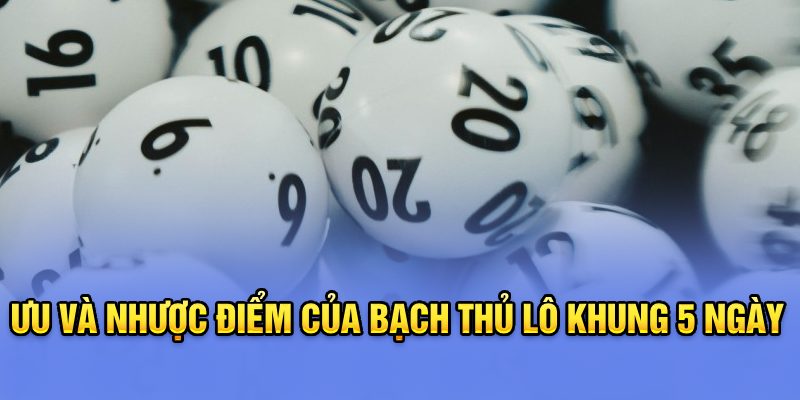 Ưu và nhược điểm của bạch thủ lô khung 5 ngày 