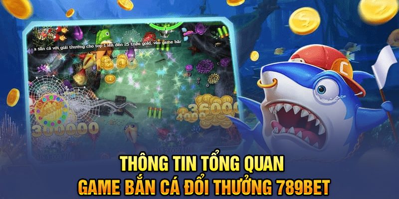 Thông tin tổng quan game bắn cá đổi thưởng 789bet